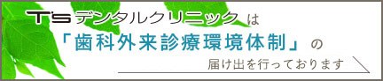 T'Sデンタルクリニックは「歯科外来診療環境体制」の届け出を行っております