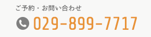 ご予約・お問い合わせ tel:029-899-7717