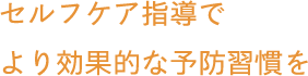 セルフケア指導でより効果的な予防習慣を