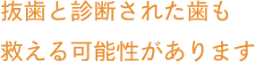 抜歯と診断された歯も救える可能性があります